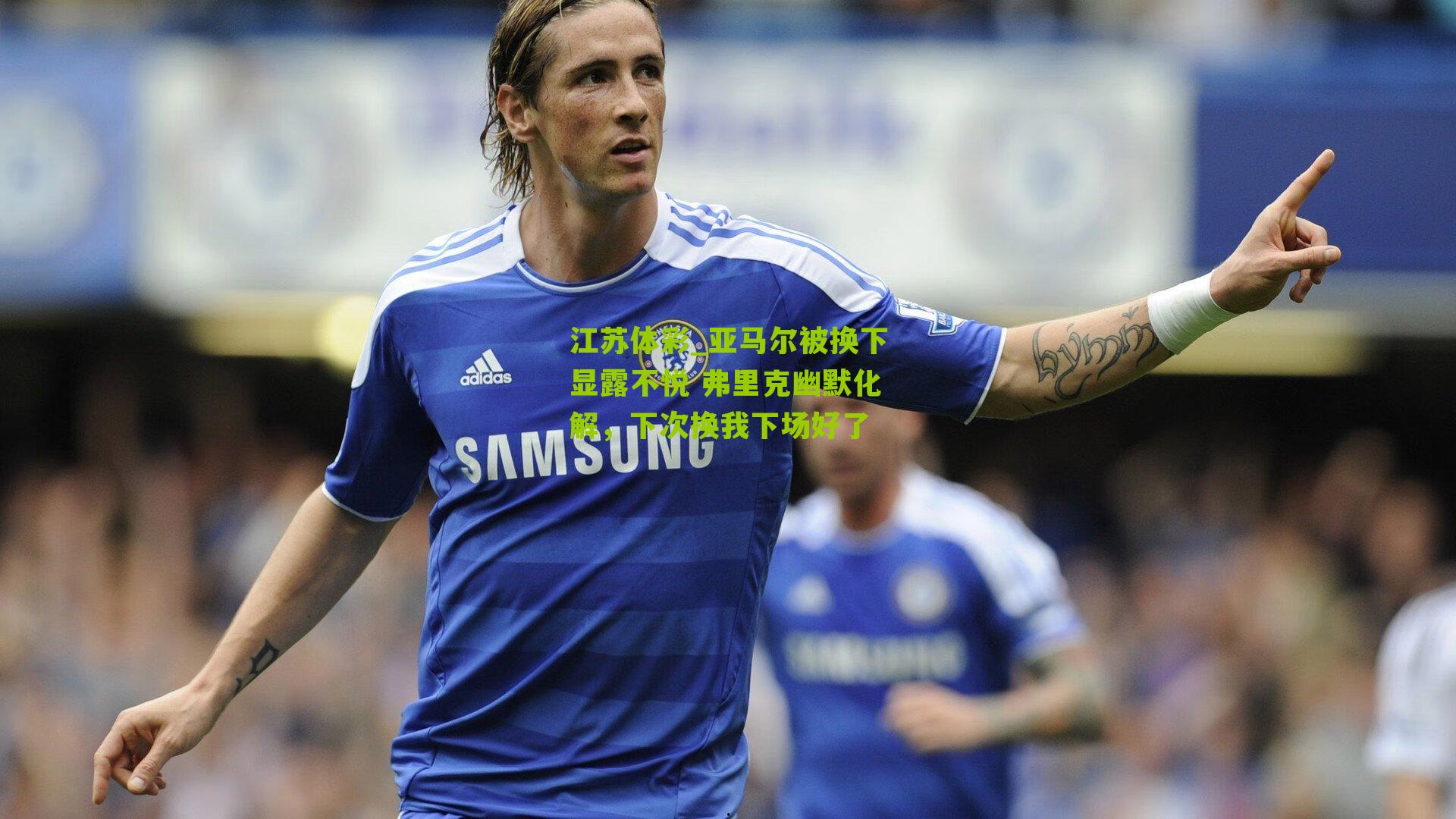 亚马尔被换下显露不悦 弗里克幽默化解，下次换我下场好了
