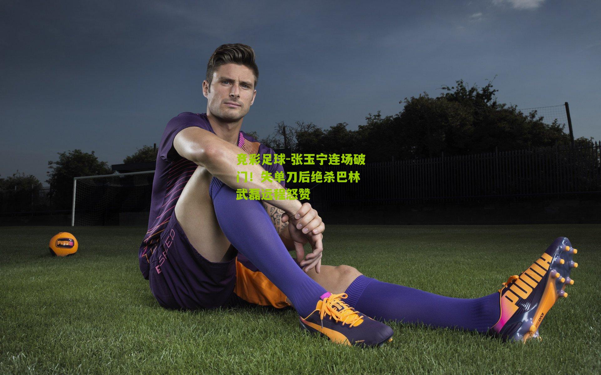 张玉宁连场破门!失单刀后绝杀巴林 武磊远程怒赞