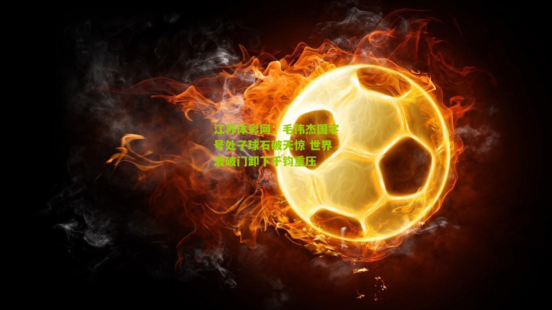 毛伟杰国字号处子球石破天惊 世界波破门卸下千钧重压
