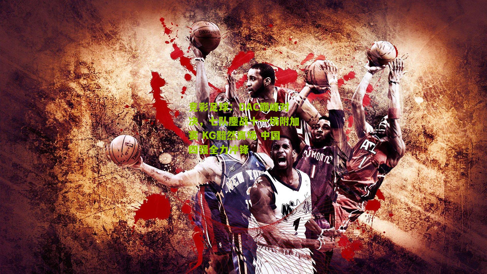 竞彩足球：DAC巅峰对决，七队鏖战十一场附加赛 KG黯然离场 中国四强全力冲锋