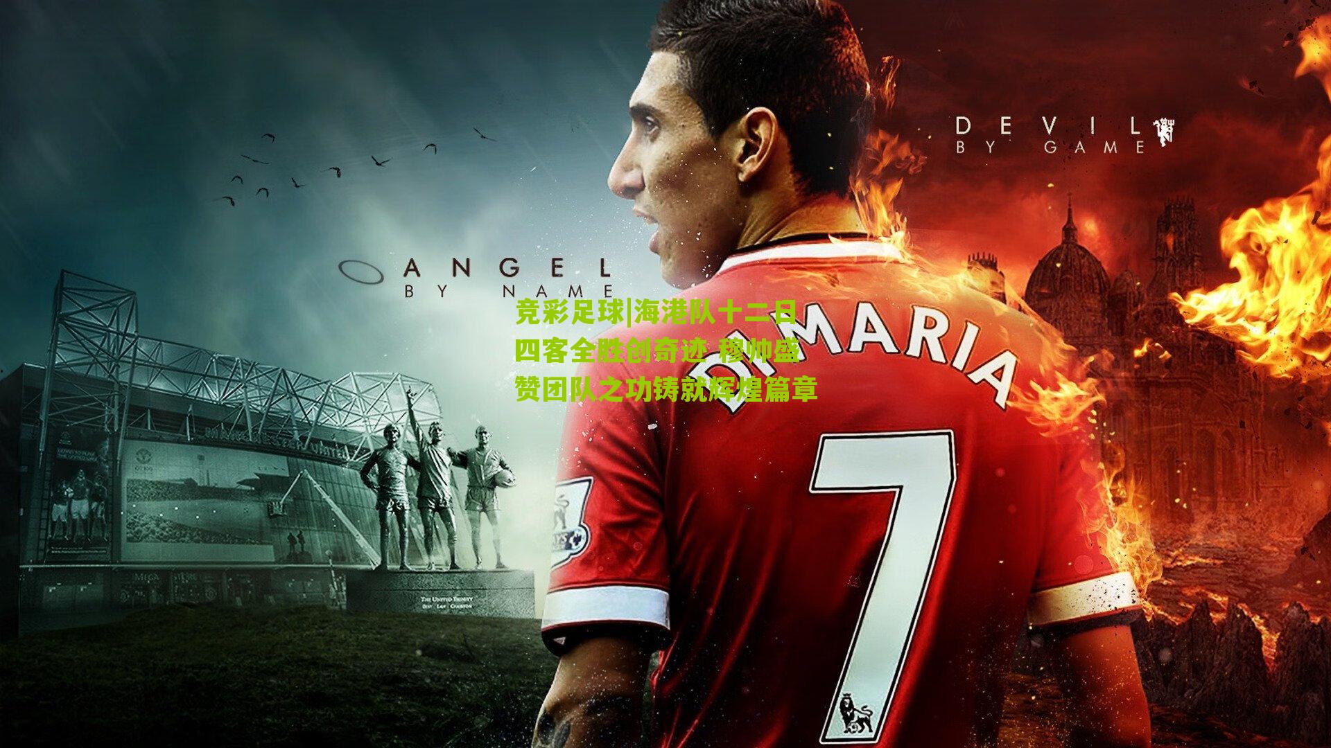 海港队十二日四客全胜创奇迹 穆帅盛赞团队之功铸就辉煌篇章