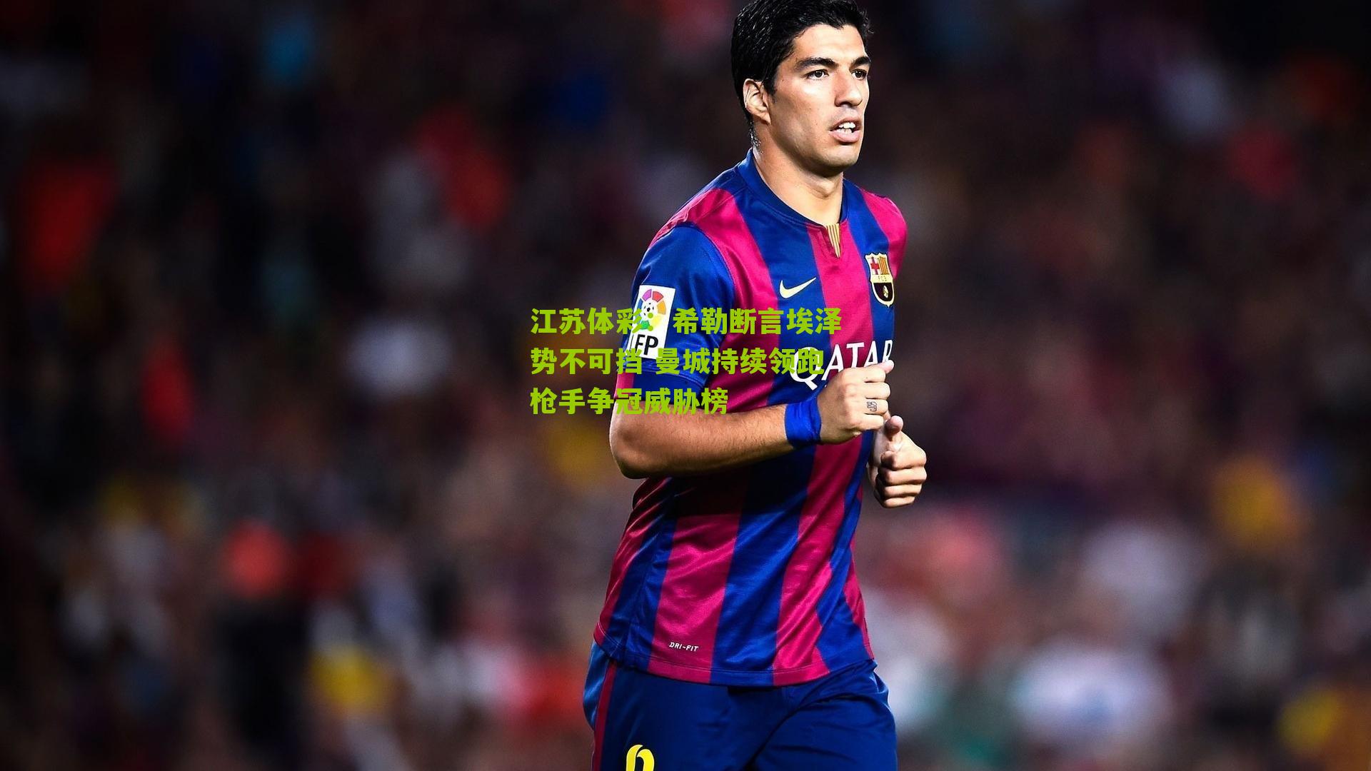 希勒断言埃泽势不可挡 曼城持续领跑枪手争冠威胁榜