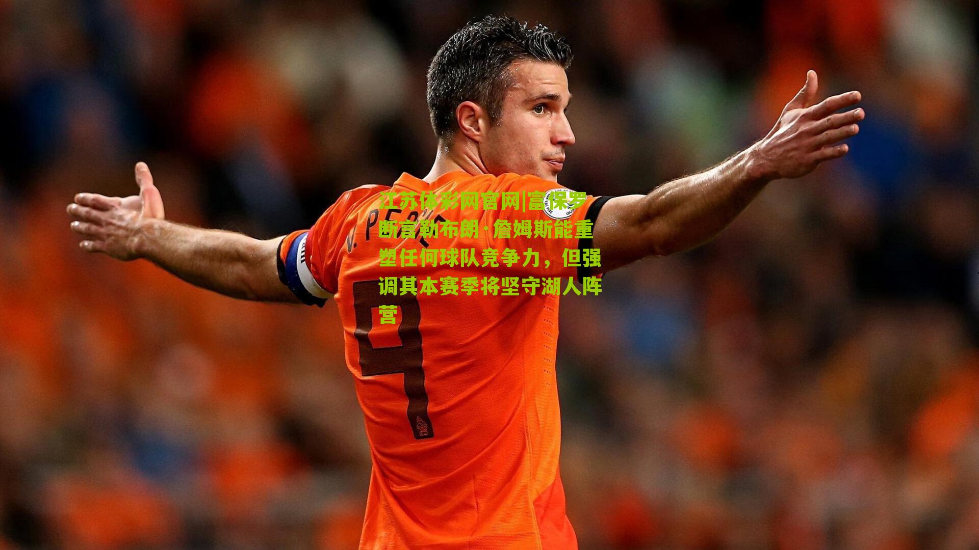 富保罗断言勒布朗·詹姆斯能重塑任何球队竞争力，但强调其本赛季将坚守湖人阵营