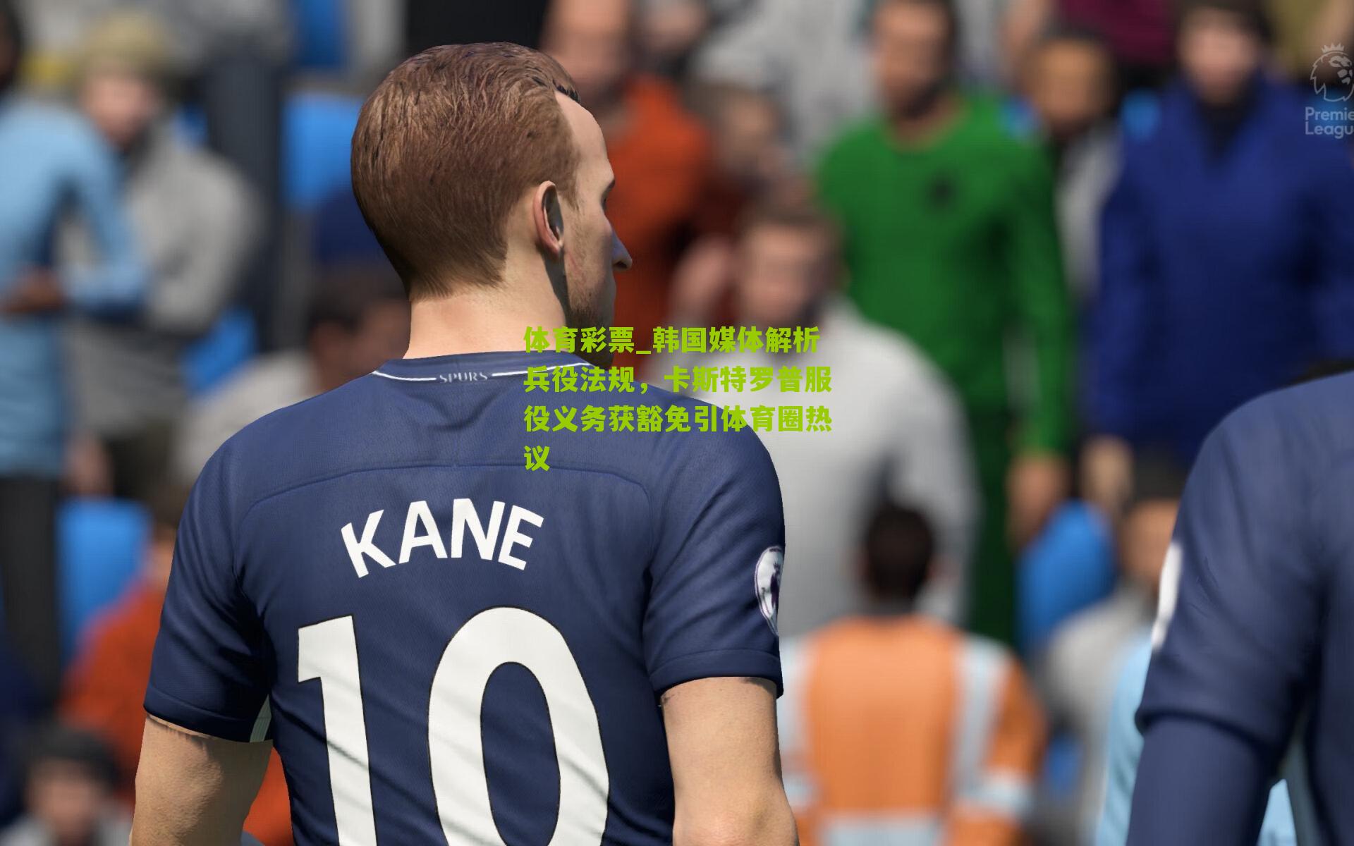 体育彩票_韩国媒体解析兵役法规,卡斯特罗普服役义务获豁免引体育圈热议