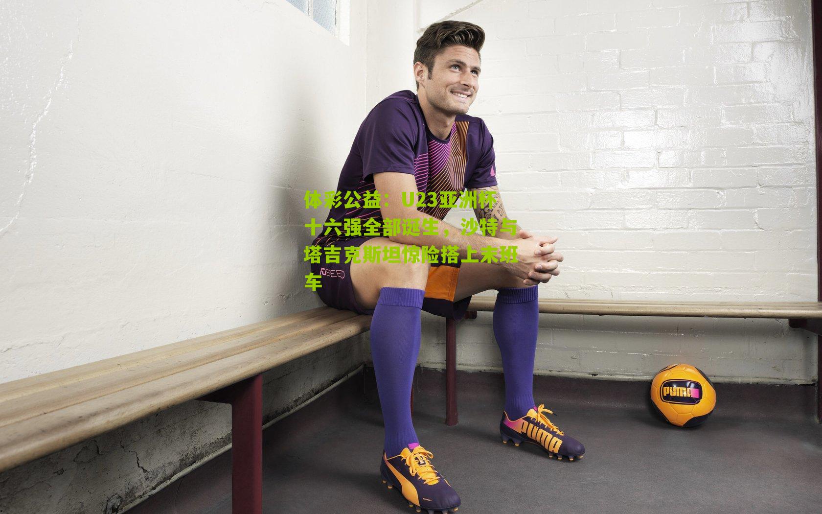 U23亚洲杯十六强全部诞生，沙特与塔吉克斯坦惊险搭上末班车