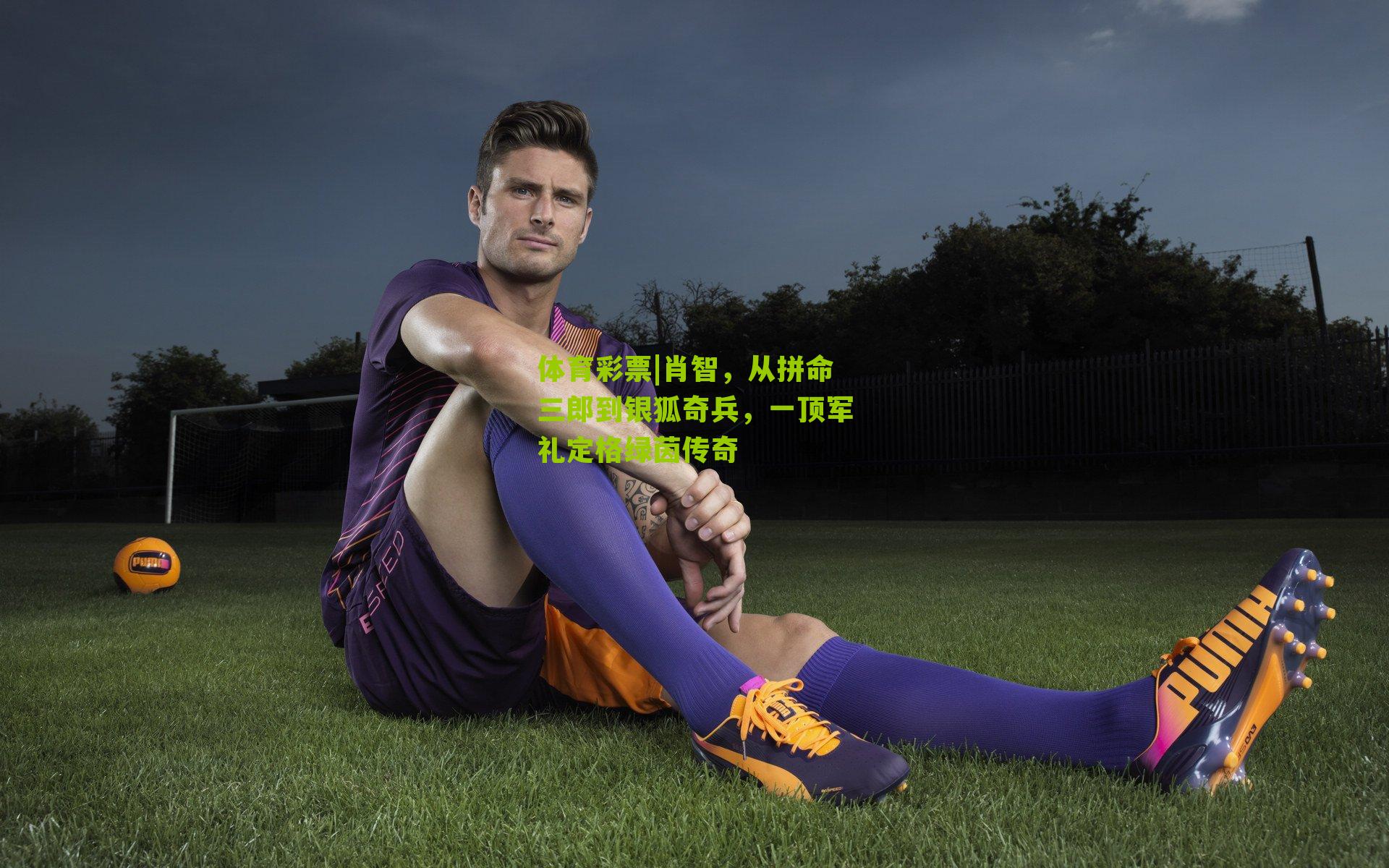 肖智,从拼命三郎到银狐奇兵,一顶军礼定格绿茵传奇