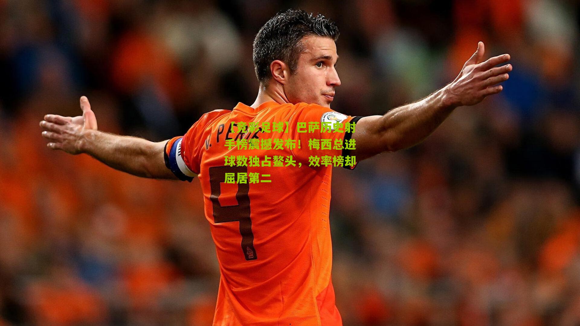 巴萨历史射手榜震撼发布!梅西总进球数独占鳌头,效率榜却屈居第二