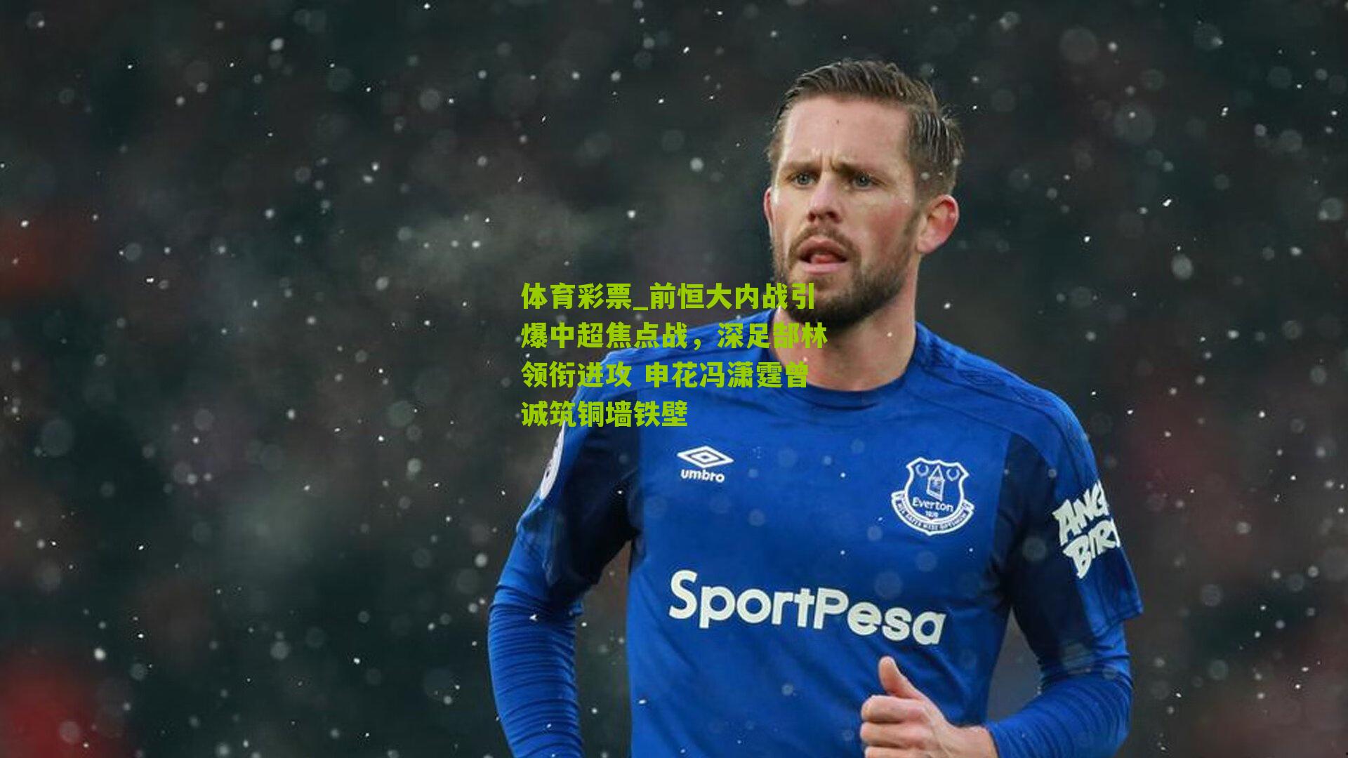 体育彩票_前恒大内战引爆中超焦点战，深足郜林领衔进攻 申花冯潇霆曾诚筑铜墙铁壁