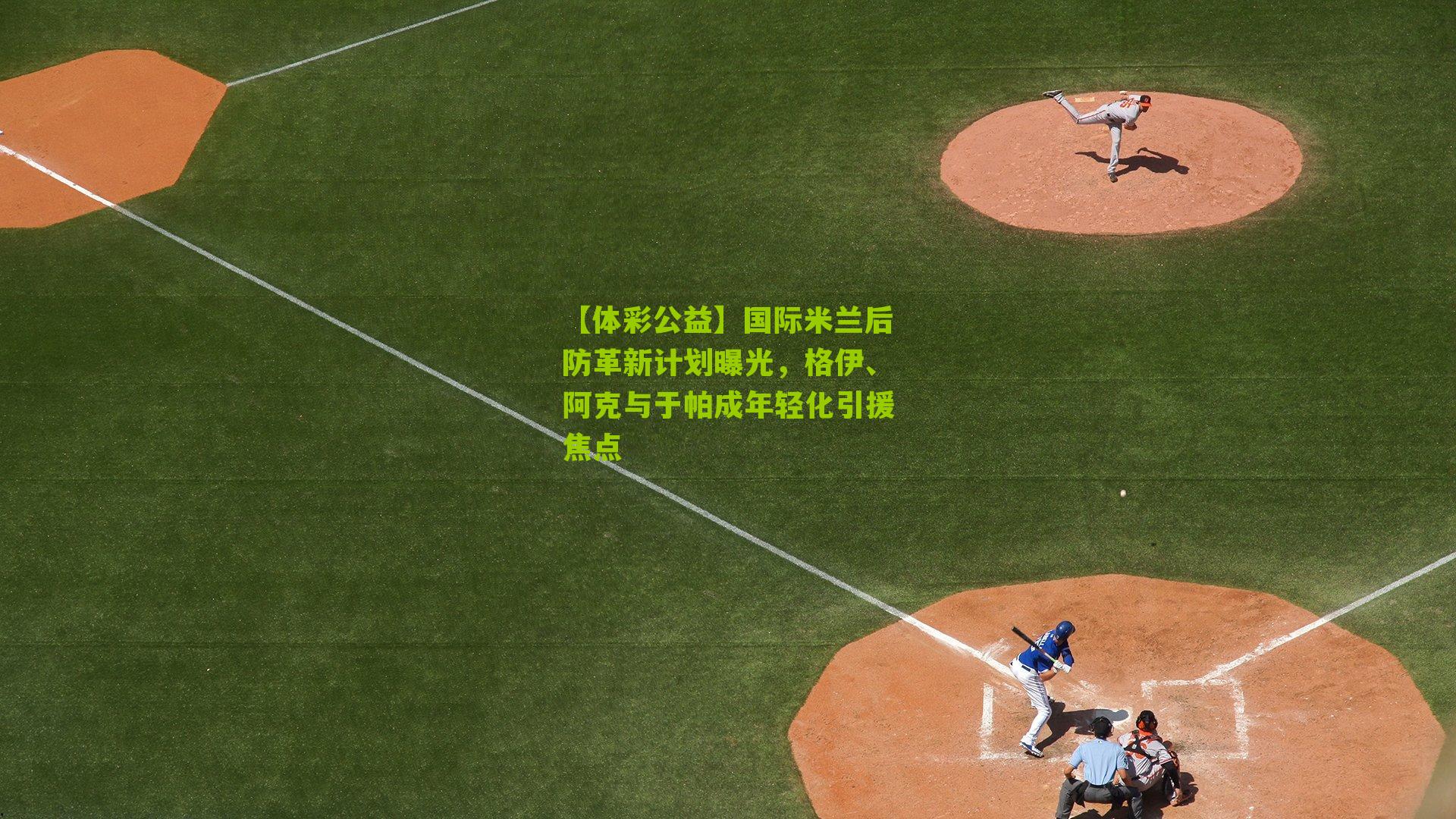 国际米兰后防革新计划曝光，格伊、阿克与于帕成年轻化引援焦点