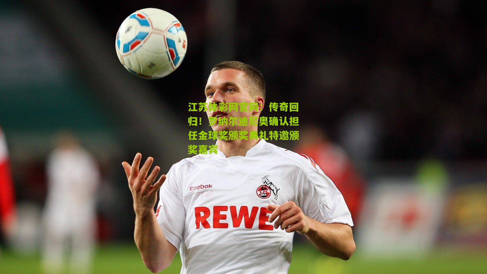 江苏体彩网官网：传奇回归！罗纳尔迪尼奥确认担任金球奖颁奖典礼特邀颁奖嘉宾