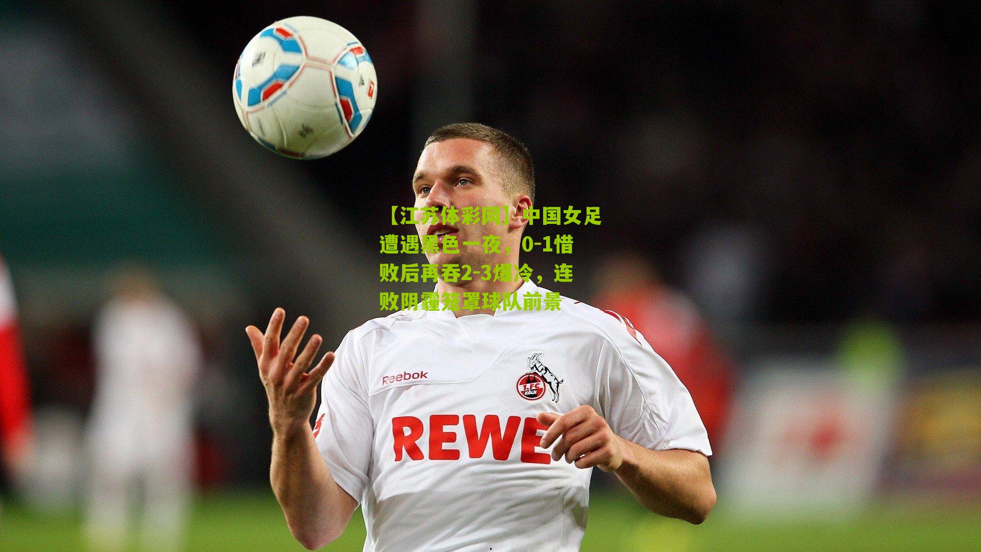 中国女足遭遇黑色一夜,0-1惜败后再吞2-3爆冷,连败阴霾笼罩球队前景