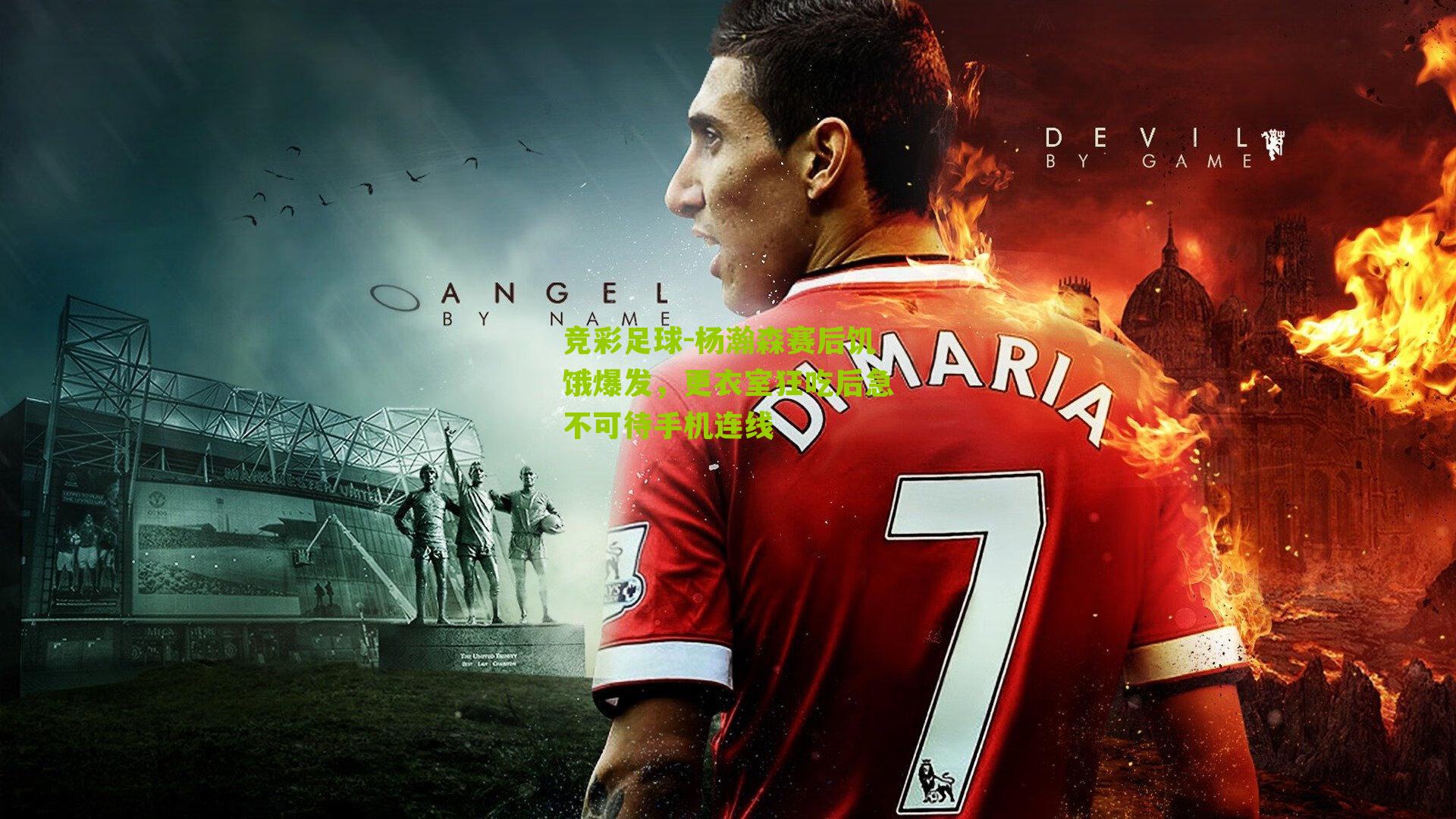 竞彩足球-杨瀚森赛后饥饿爆发，更衣室狂吃后急不可待手机连线