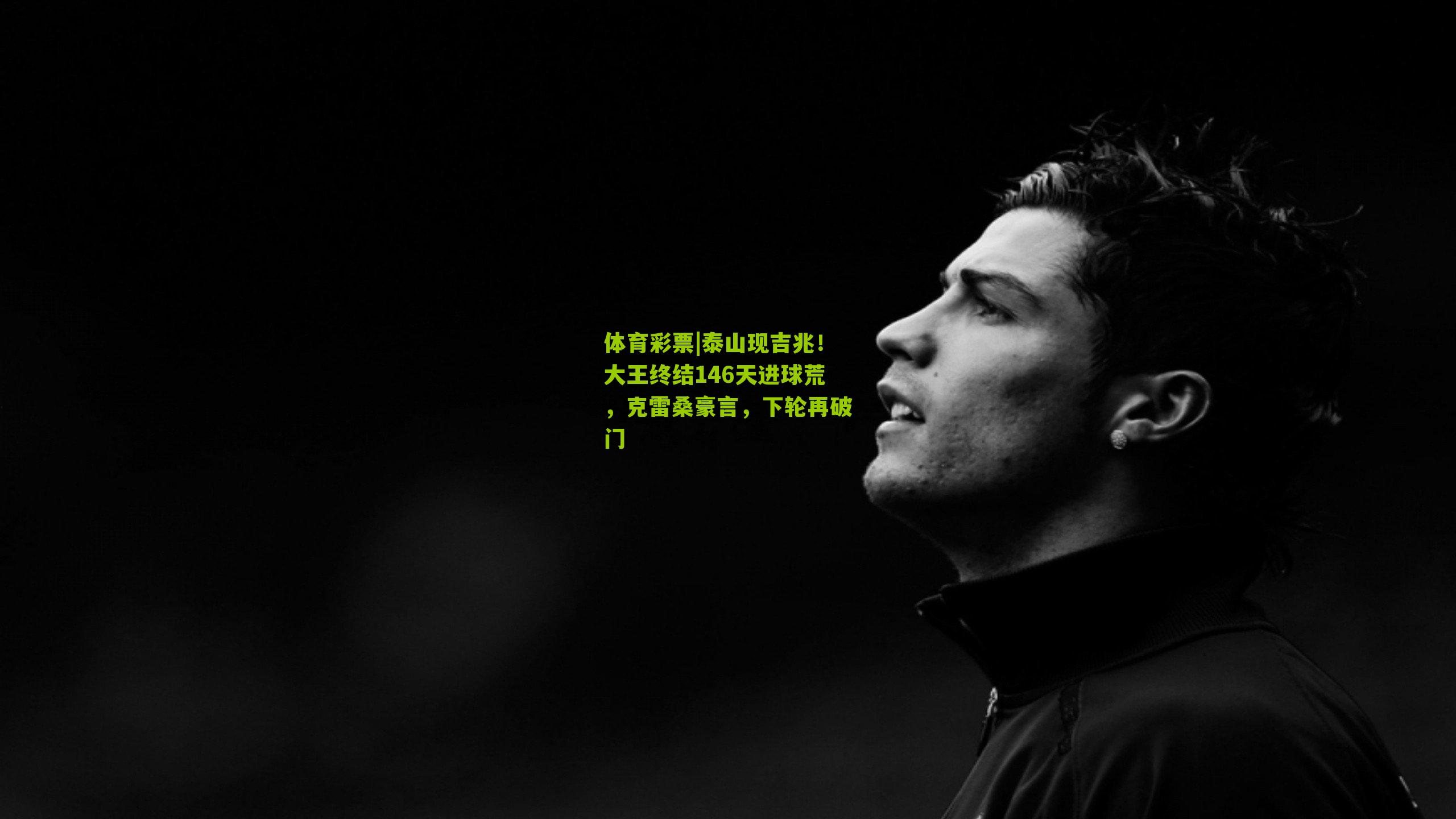 泰山现吉兆!大王终结146天进球荒,克雷桑豪言,下轮再破门