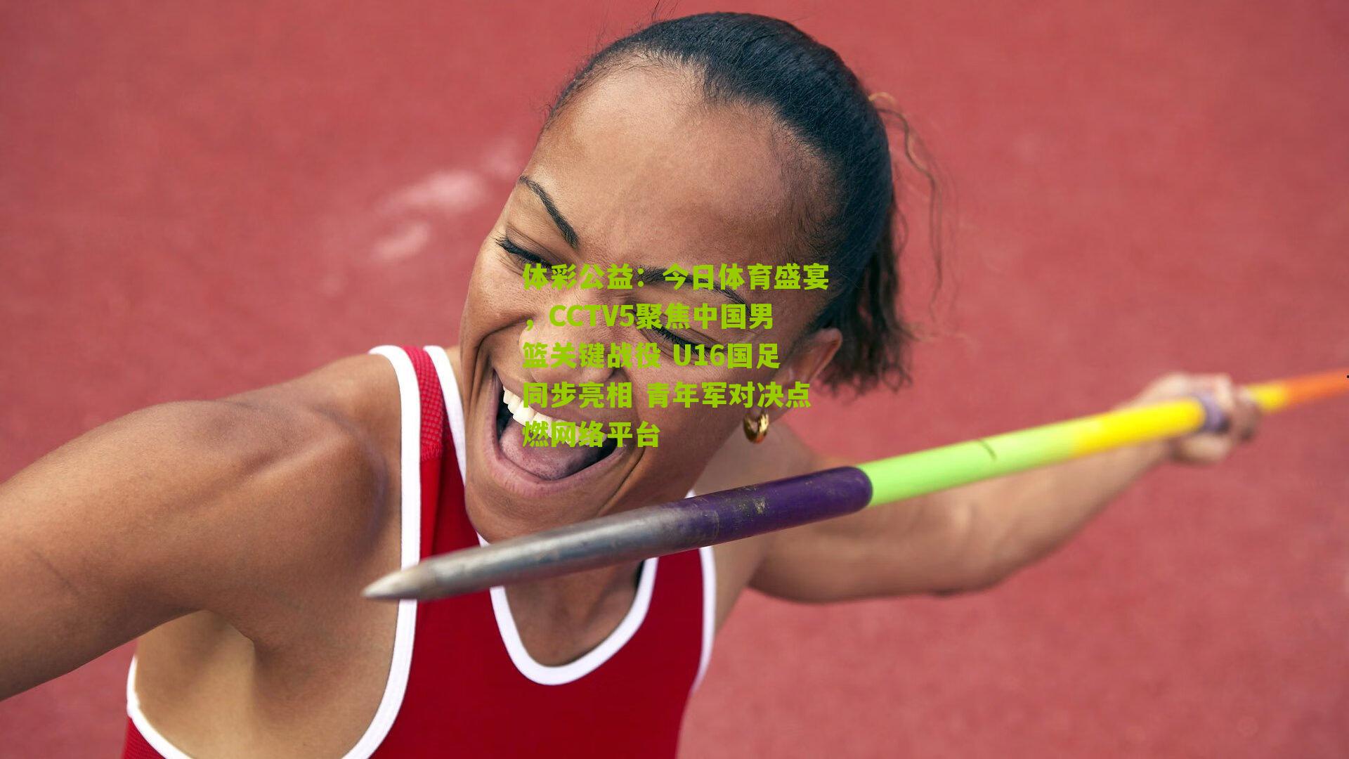 今日体育盛宴,CCTV5聚焦中国男篮关键战役 U16国足同步亮相 青年军对决点燃网络平台
