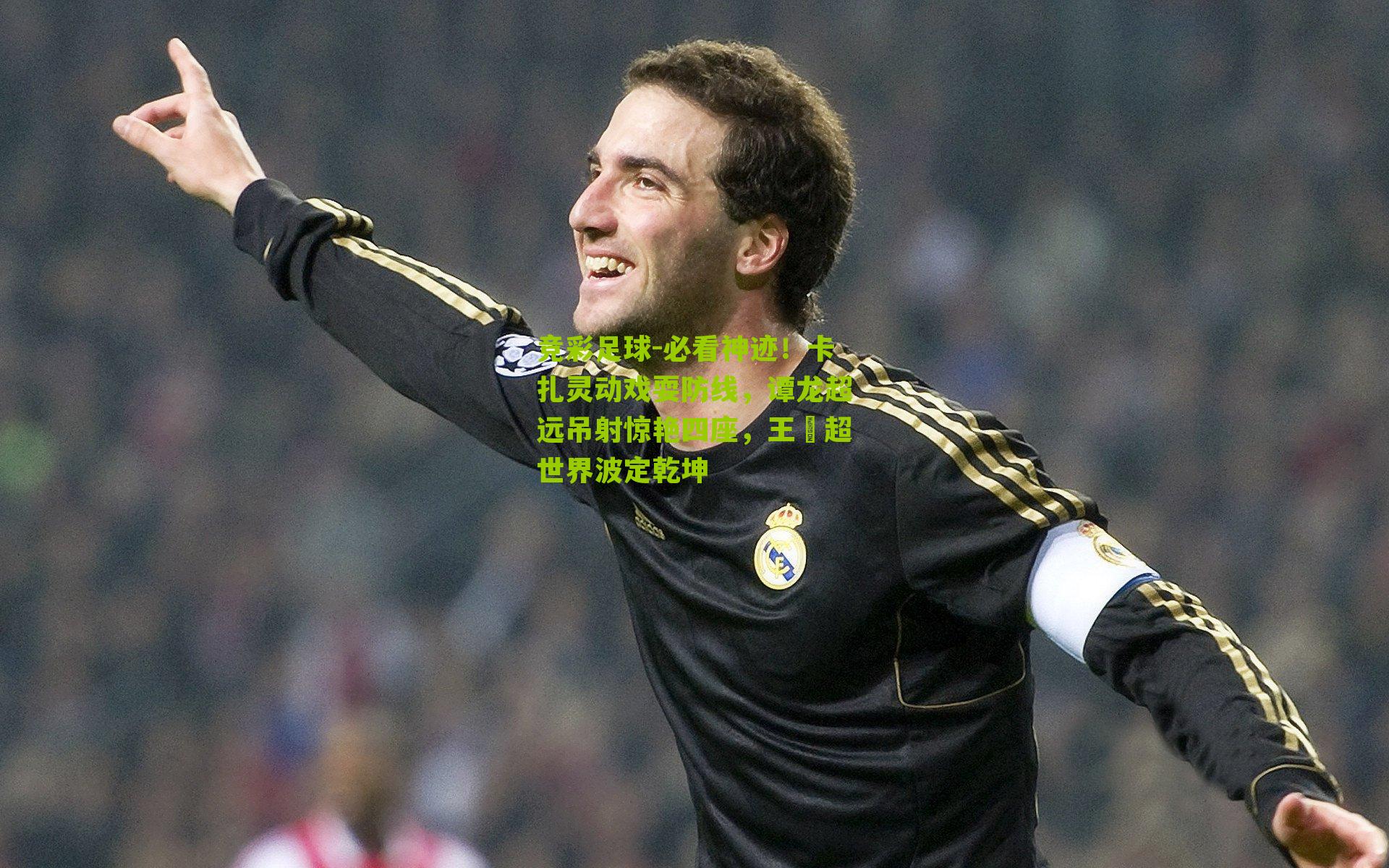 必看神迹!卡扎灵动戏耍防线,谭龙超远吊射惊艳四座,王燊超世界波定乾坤