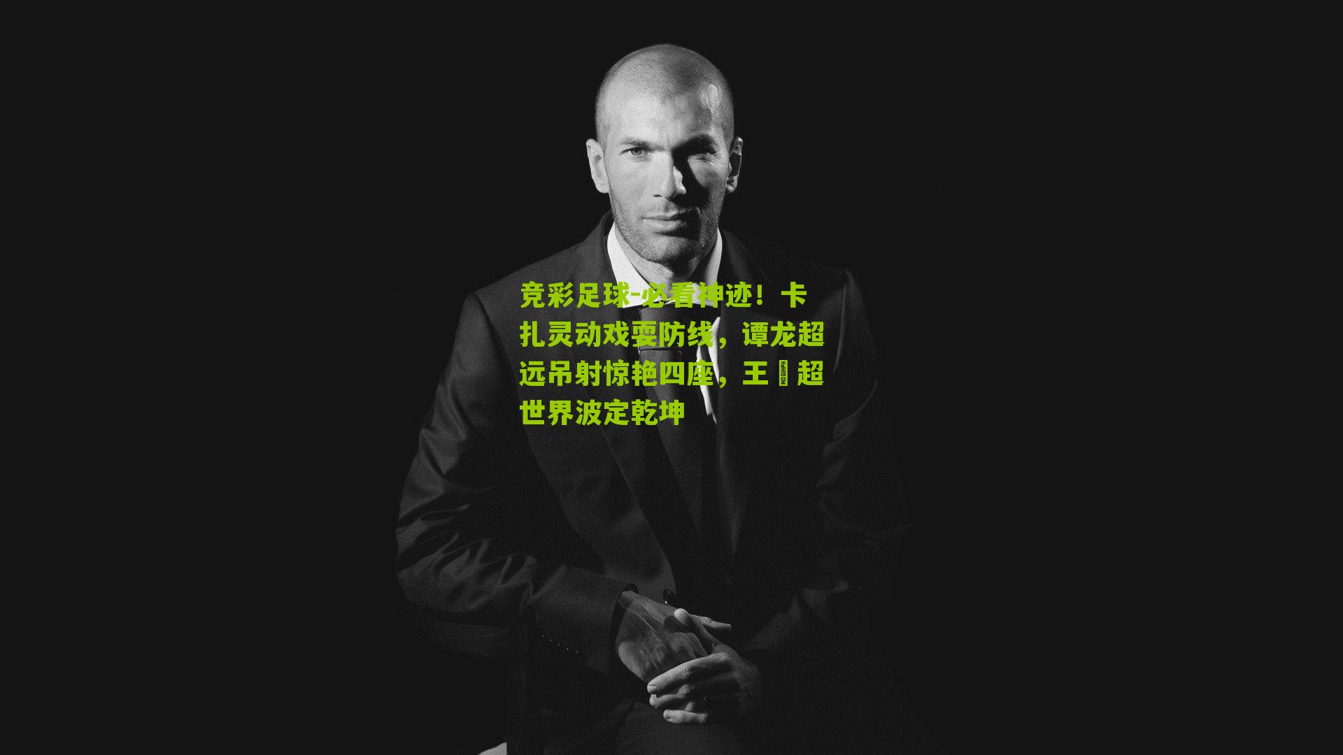 必看神迹!卡扎灵动戏耍防线,谭龙超远吊射惊艳四座,王燊超世界波定乾坤