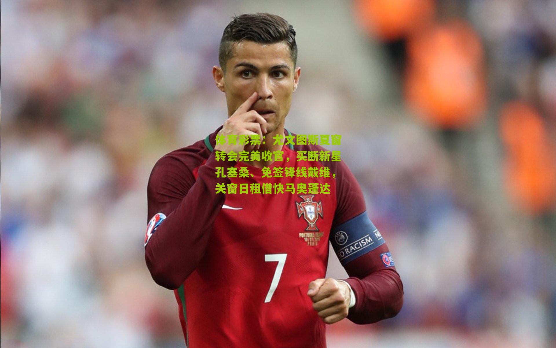 体育彩票：尤文图斯夏窗转会完美收官，买断新星孔塞桑、免签锋线戴维，关窗日租借快马奥蓬达