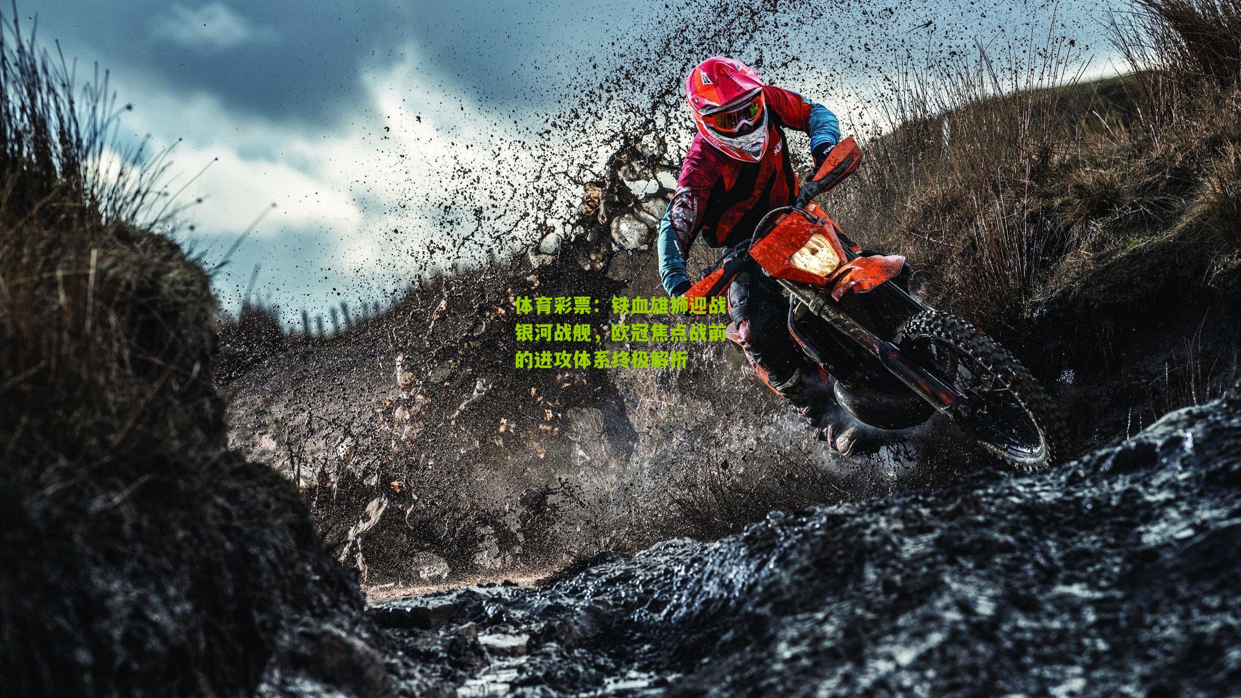 体育彩票:铁血雄狮迎战银河战舰,欧冠焦点战前的进攻体系终极解析