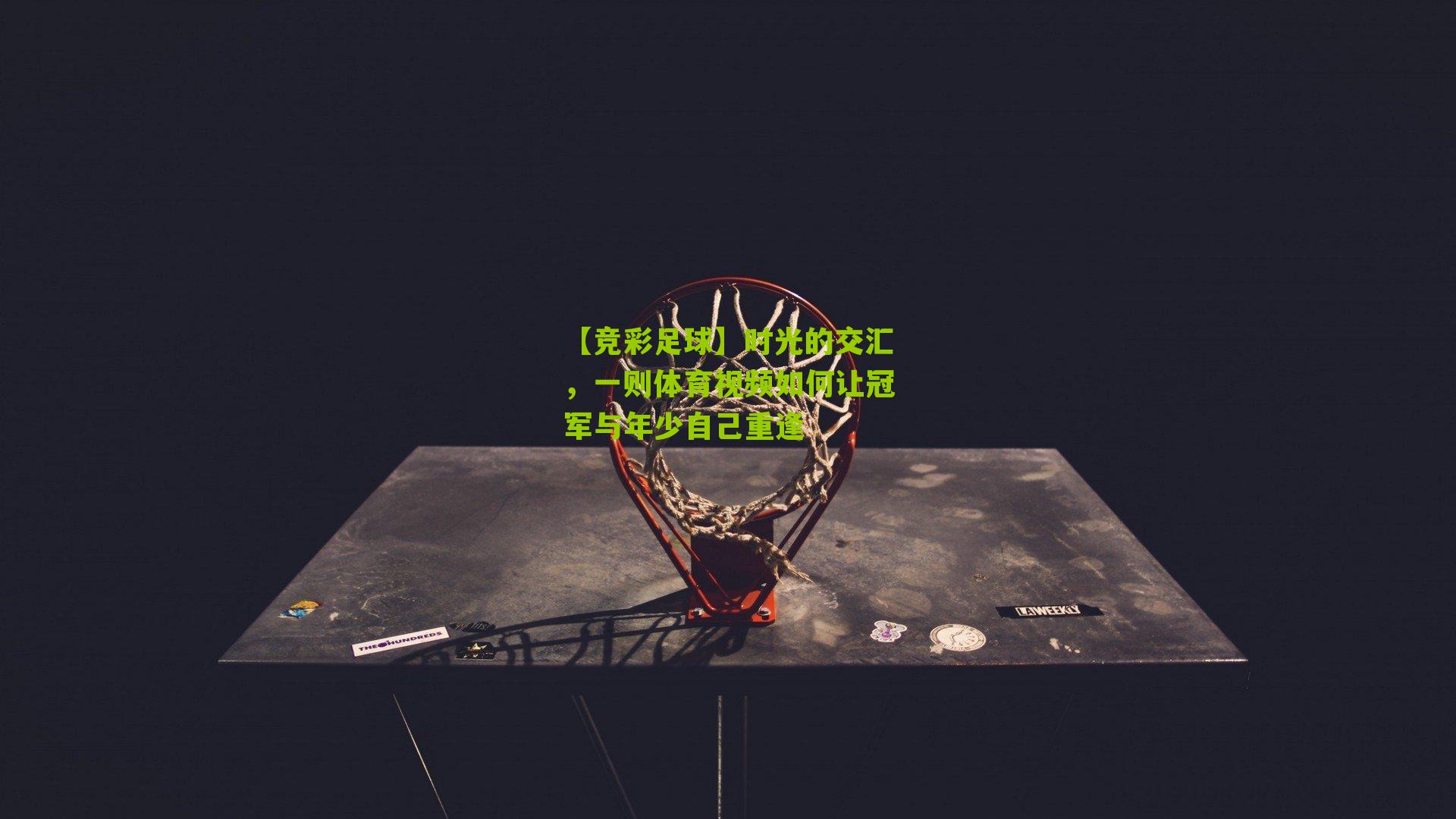 时光的交汇,一则体育视频如何让冠军与年少自己重逢